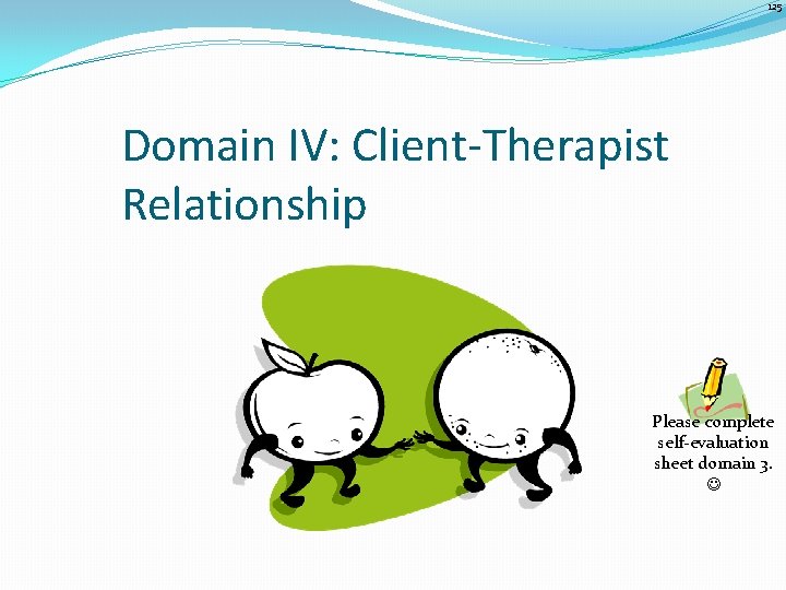 125 Domain IV: Client-Therapist Relationship Please complete self-evaluation sheet domain 3. 