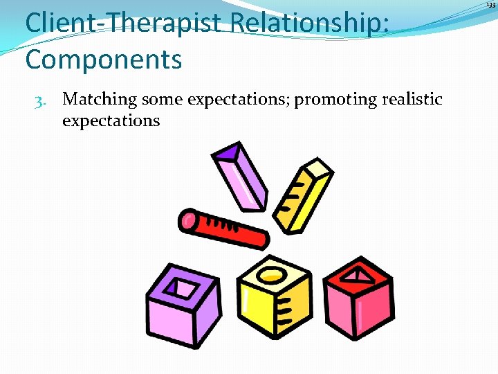 Client-Therapist Relationship: Components 3. Matching some expectations; promoting realistic expectations 133 