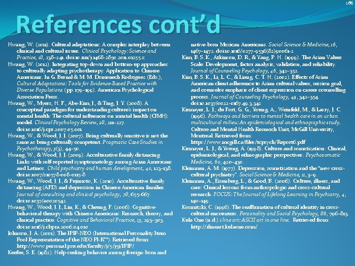 186 References cont’d Hwang, W. (2011). Cultural adaptations: A complex interplay between clinical and