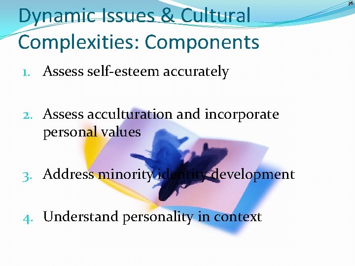 Dynamic Issues & Cultural Complexities: Components 1. Assess self-esteem accurately 2. Assess acculturation and