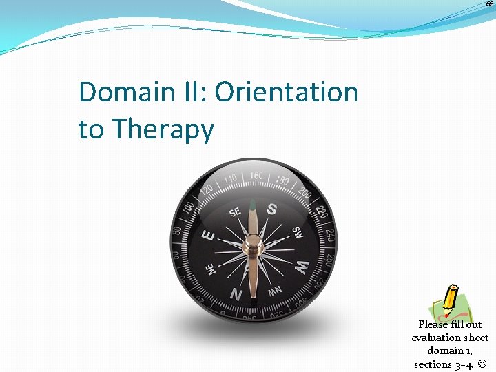 68 Domain II: Orientation to Therapy Please fill out evaluation sheet domain 1, sections