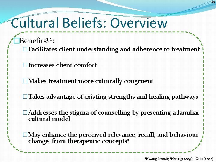 89 Cultural Beliefs: Overview �Benefits 1, 2: �Facilitates client understanding and adherence to treatment