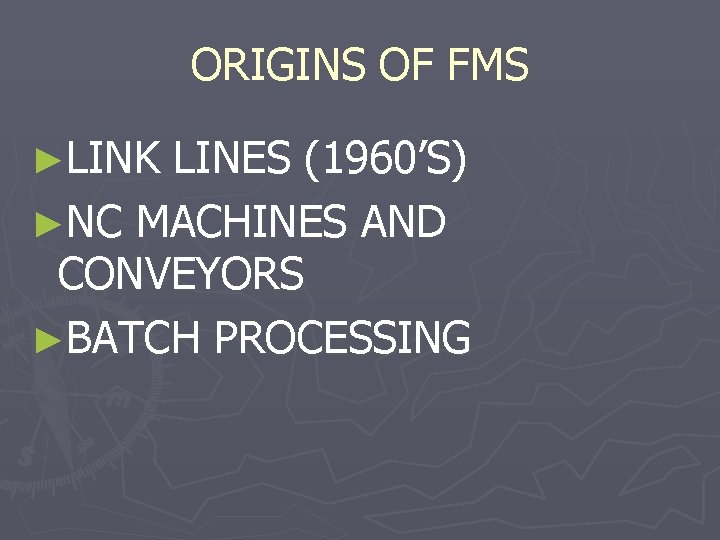 ORIGINS OF FMS ►LINK LINES (1960’S) ►NC MACHINES AND CONVEYORS ►BATCH PROCESSING 