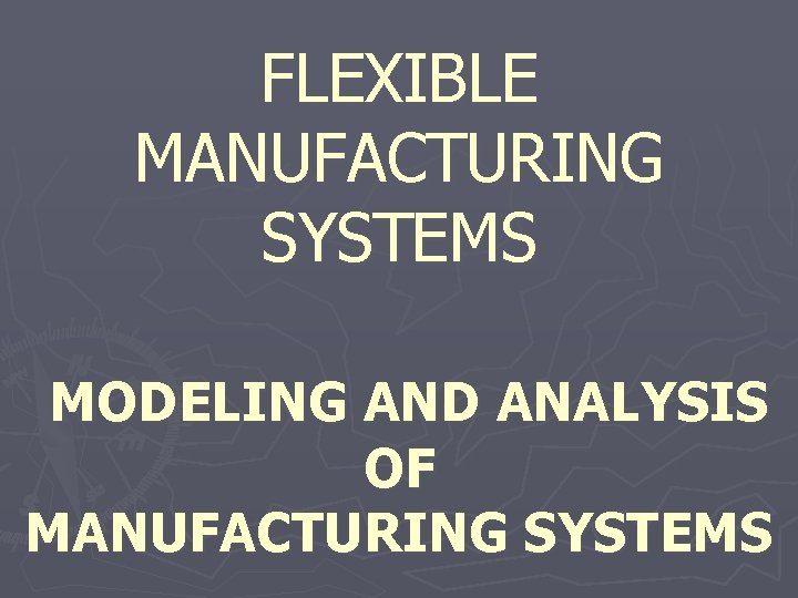 FLEXIBLE MANUFACTURING SYSTEMS MODELING AND ANALYSIS OF MANUFACTURING SYSTEMS 