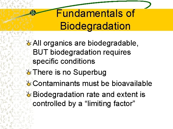 Fundamentals of Biodegradation All organics are biodegradable, BUT biodegradation requires specific conditions There is