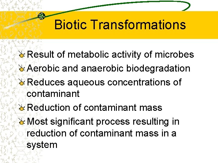 Biotic Transformations Result of metabolic activity of microbes Aerobic and anaerobic biodegradation Reduces aqueous