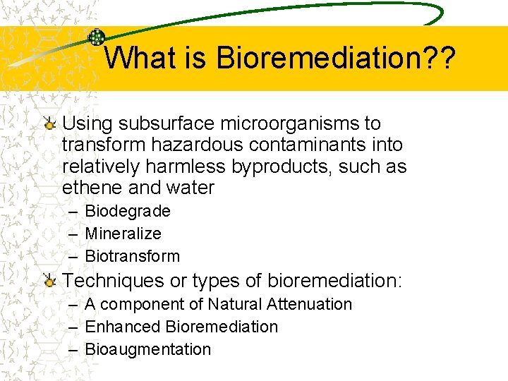 What is Bioremediation? ? Using subsurface microorganisms to transform hazardous contaminants into relatively harmless