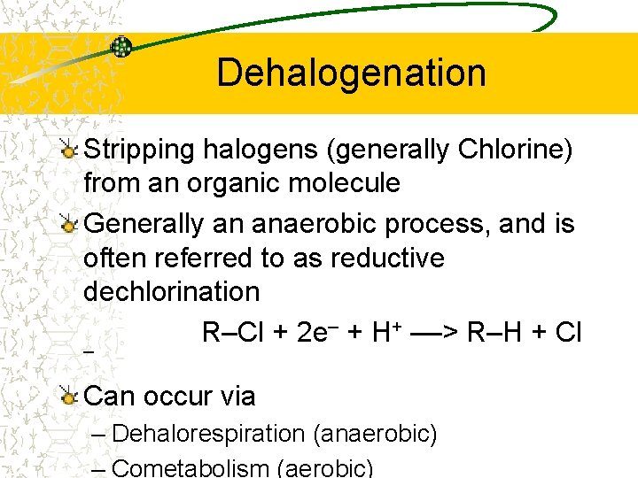 Dehalogenation Stripping halogens (generally Chlorine) from an organic molecule Generally an anaerobic process, and