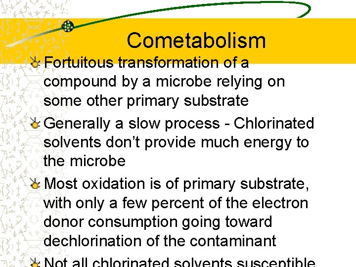 Cometabolism Fortuitous transformation of a compound by a microbe relying on some other primary