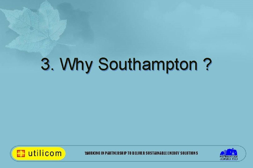 3. Why Southampton ? WORKING IN PARTNERSHIP TO DELIVER SUSTAINABLE ENERGY SOLUTIONS 