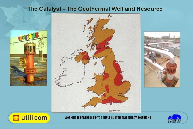 The Catalyst - The Geothermal Well and Resource WORKING IN PARTNERSHIP TO DELIVER SUSTAINABLE