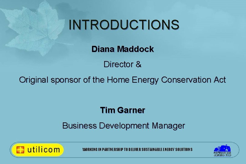 INTRODUCTIONS Diana Maddock Director & Original sponsor of the Home Energy Conservation Act Tim