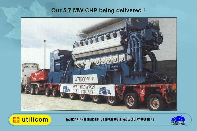 Our 5. 7 MW CHP being delivered ! WORKING IN PARTNERSHIP TO DELIVER SUSTAINABLE