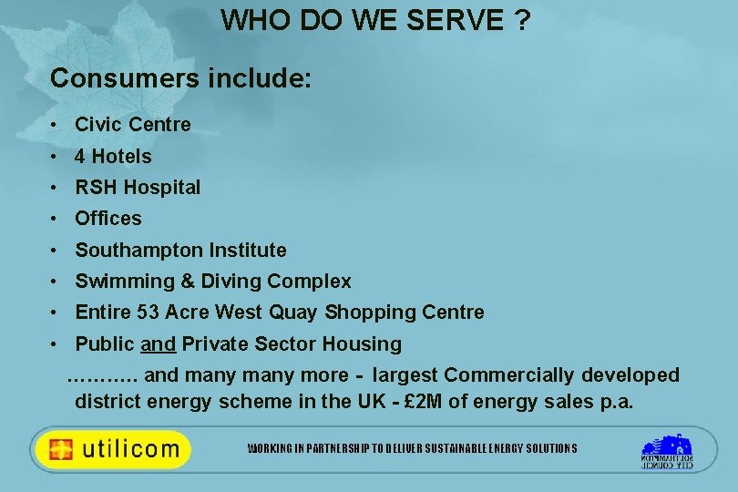 WHO DO WE SERVE ? Consumers include: • Civic Centre • 4 Hotels •