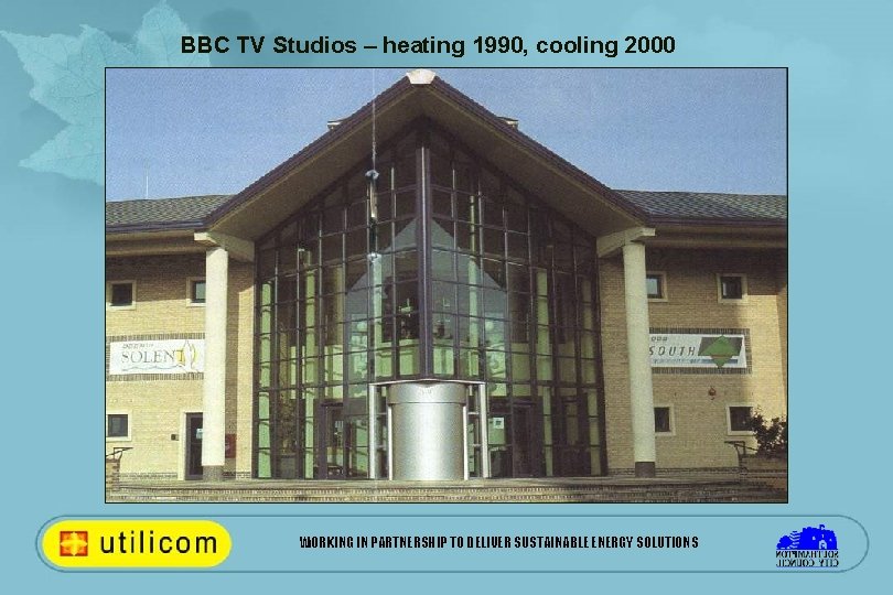 BBC TV Studios – heating 1990, cooling 2000 WORKING IN PARTNERSHIP TO DELIVER SUSTAINABLE