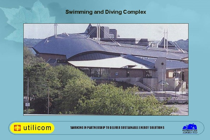 Swimming and Diving Complex WORKING IN PARTNERSHIP TO DELIVER SUSTAINABLE ENERGY SOLUTIONS 