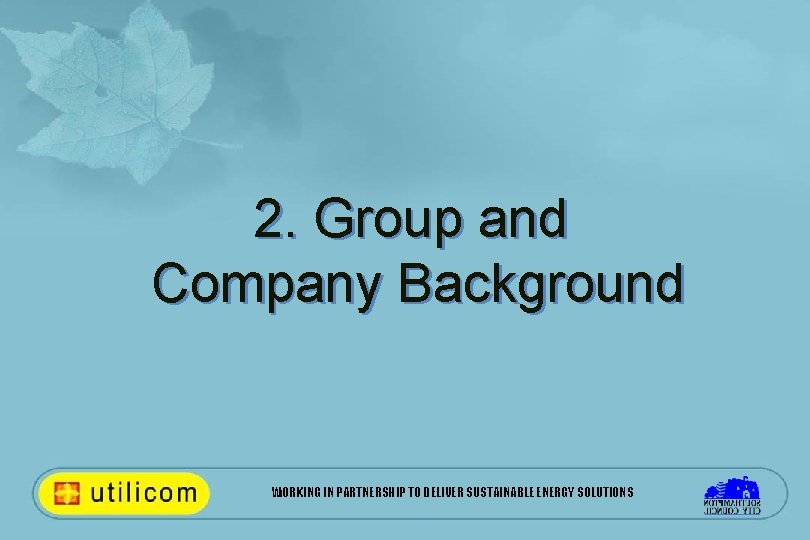 2. Group and Company Background WORKING IN PARTNERSHIP TO DELIVER SUSTAINABLE ENERGY SOLUTIONS 