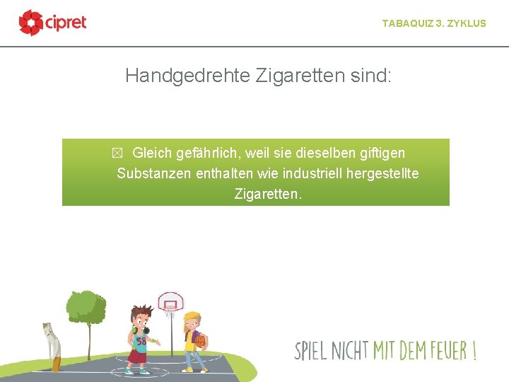 TABAQUIZ 3. ZYKLUS Handgedrehte Zigaretten sind: ☒ Gleich gefährlich, weil sie dieselben giftigen Substanzen