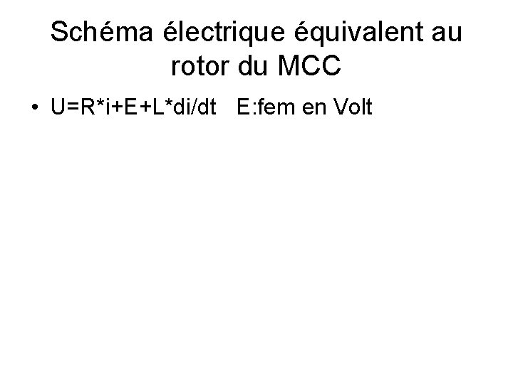 Schéma électrique équivalent au rotor du MCC • U=R*i+E+L*di/dt E: fem en Volt 