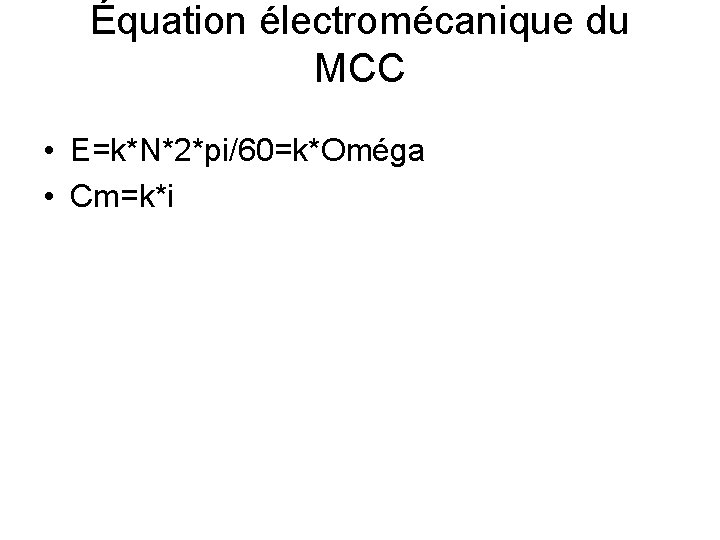 Équation électromécanique du MCC • E=k*N*2*pi/60=k*Oméga • Cm=k*i 
