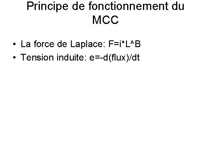 Principe de fonctionnement du MCC • La force de Laplace: F=i*L^B • Tension induite: