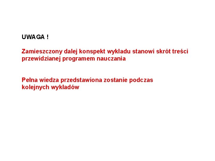 UWAGA ! Zamieszczony dalej konspekt wykładu stanowi skrót treści przewidzianej programem nauczania Pełna wiedza