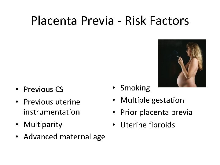 Placenta Previa - Risk Factors • Previous CS • Previous uterine instrumentation • Multiparity