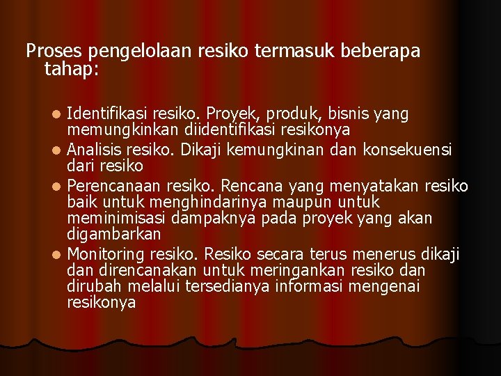 Proses pengelolaan resiko termasuk beberapa tahap: Identifikasi resiko. Proyek, produk, bisnis yang memungkinkan diidentifikasi