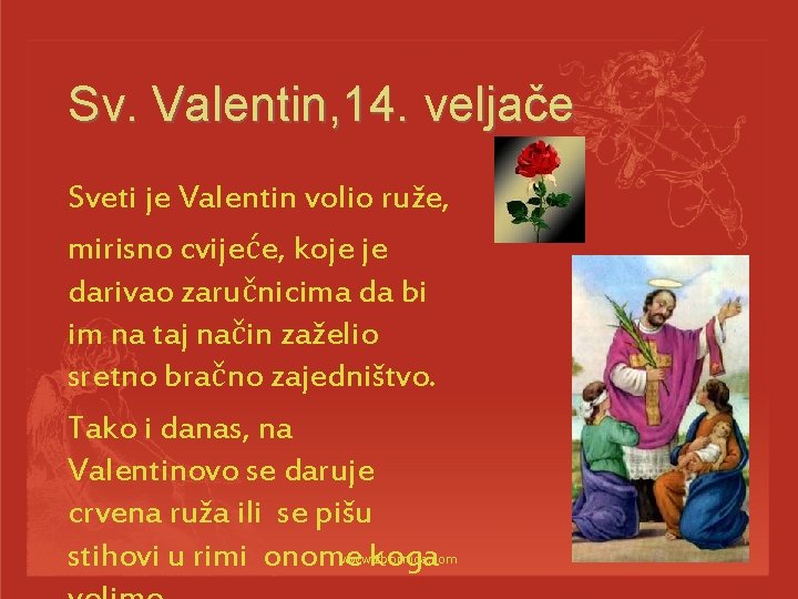 Sv. Valentin, 14. veljače Sveti je Valentin volio ruže, mirisno cvijeće, koje je darivao