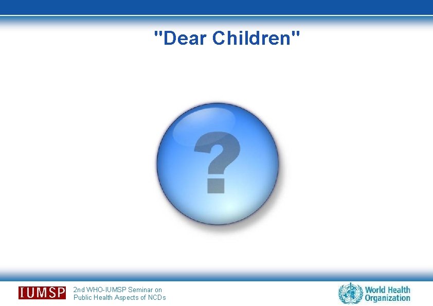 "Dear Children" 2 nd WHO-IUMSP Seminar on Public Health Aspects of NCDs 