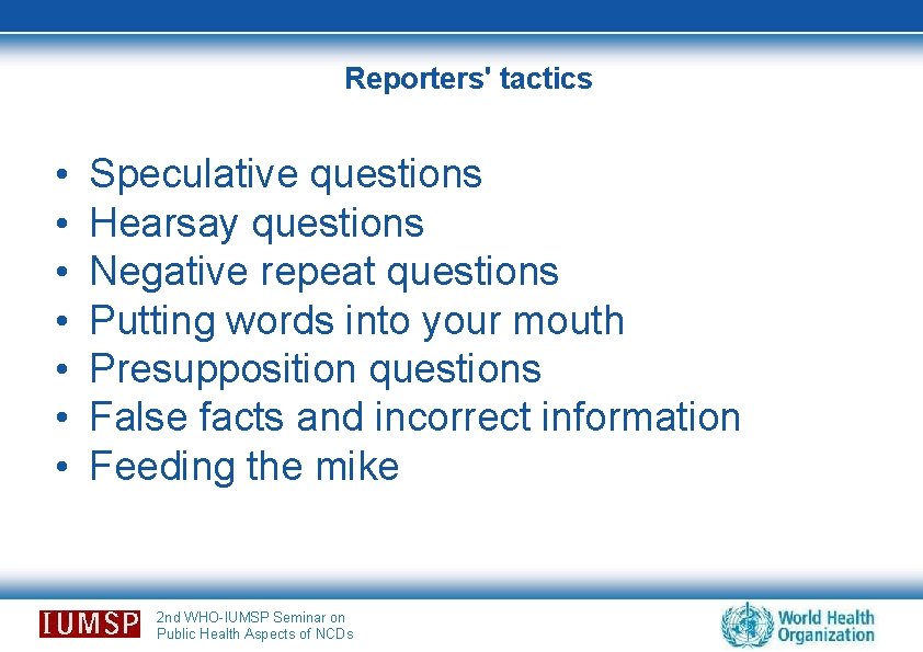 Reporters' tactics • • Speculative questions Hearsay questions Negative repeat questions Putting words into