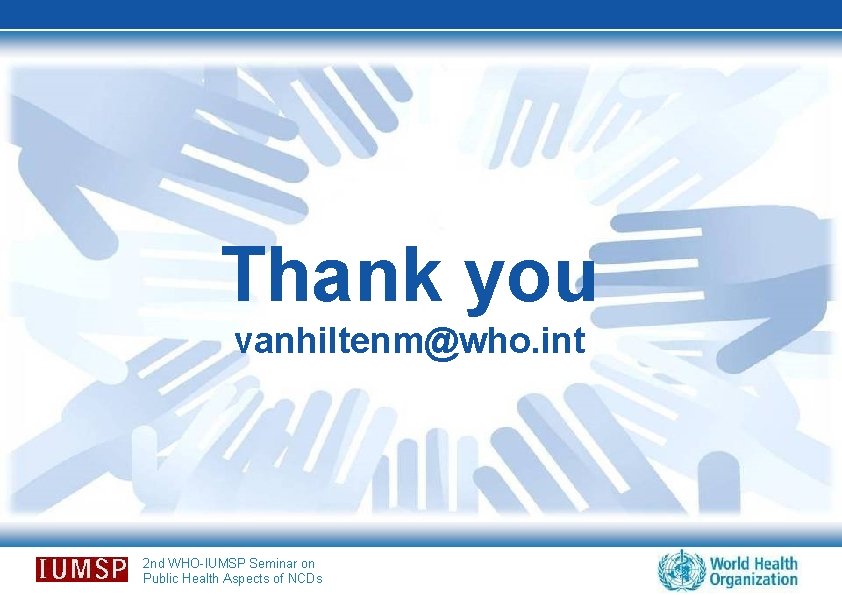 Thank you vanhiltenm@who. int 2 nd WHO-IUMSP Seminar on Public Health Aspects of NCDs