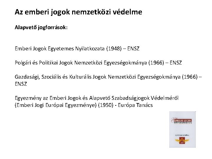 Az emberi jogok nemzetközi védelme Alapvető jogforrások: Emberi Jogok Egyetemes Nyilatkozata (1948) – ENSZ