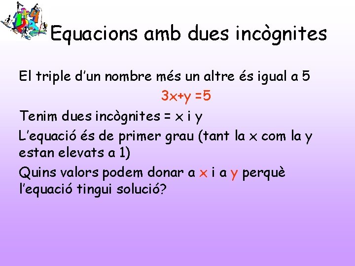 Equacions amb dues incògnites El triple d’un nombre més un altre és igual a