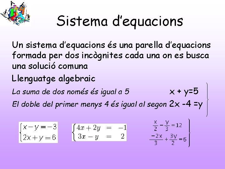 Sistema d’equacions Un sistema d’equacions és una parella d’equacions formada per dos incògnites cada