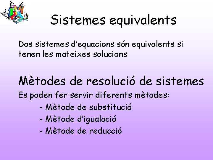 Sistemes equivalents Dos sistemes d’equacions són equivalents si tenen les mateixes solucions Mètodes de