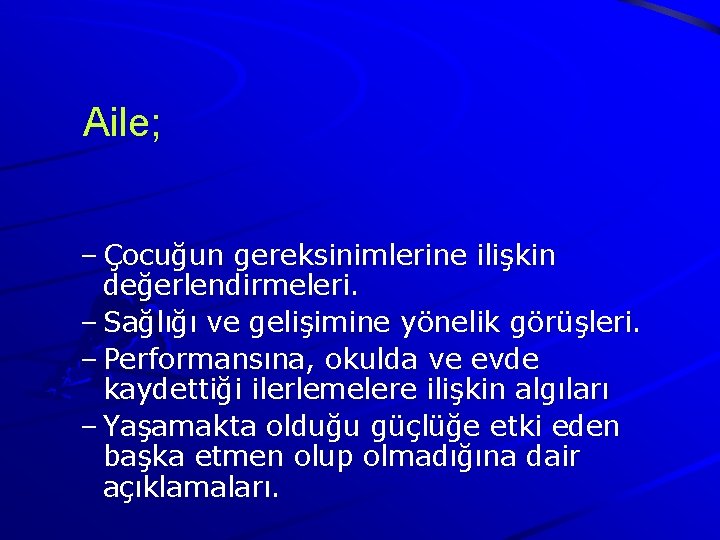  Aile; – Çocuğun gereksinimlerine ilişkin değerlendirmeleri. – Sağlığı ve gelişimine yönelik görüşleri. –