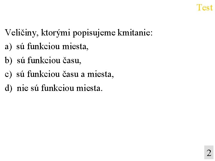 Test Veličiny, ktorými popisujeme kmitanie: a) sú funkciou miesta, b) sú funkciou času, c)