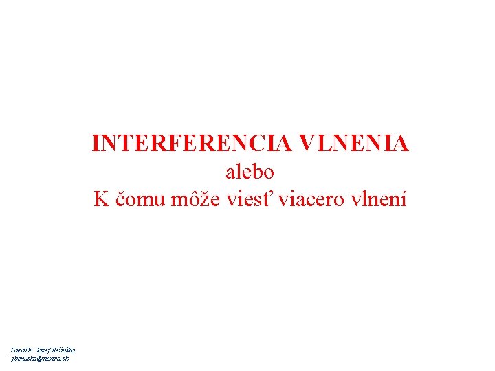 INTERFERENCIA VLNENIA alebo K čomu môže viesť viacero vlnení Paed. Dr. Jozef Beňuška jbenuska@nextra.