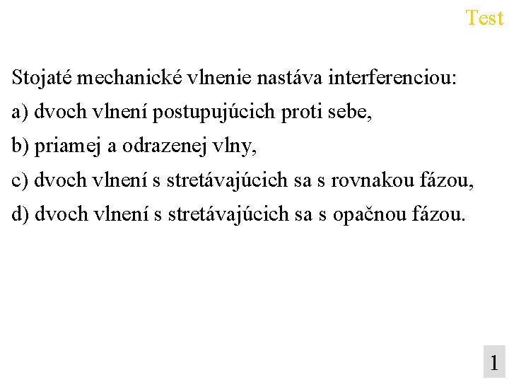 Test Stojaté mechanické vlnenie nastáva interferenciou: a) dvoch vlnení postupujúcich proti sebe, b) priamej