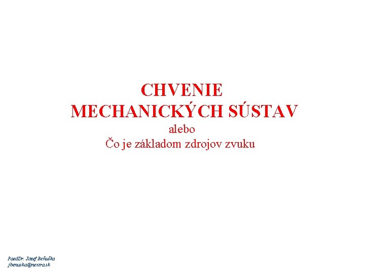 CHVENIE MECHANICKÝCH SÚSTAV alebo Čo je základom zdrojov zvuku Paed. Dr. Jozef Beňuška jbenuska@nextra.