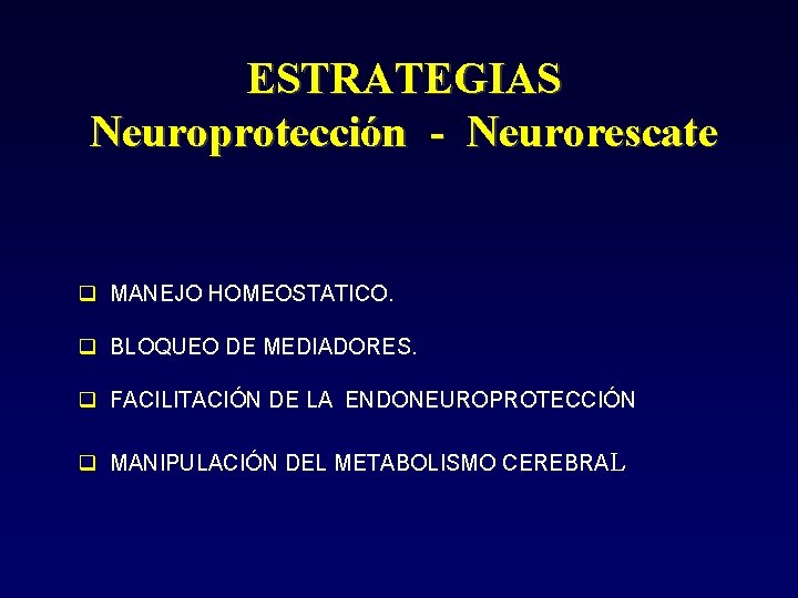 ESTRATEGIAS Neuroprotección - Neurorescate MANEJO HOMEOSTATICO. BLOQUEO DE MEDIADORES. FACILITACIÓN DE LA ENDONEUROPROTECCIÓN MANIPULACIÓN