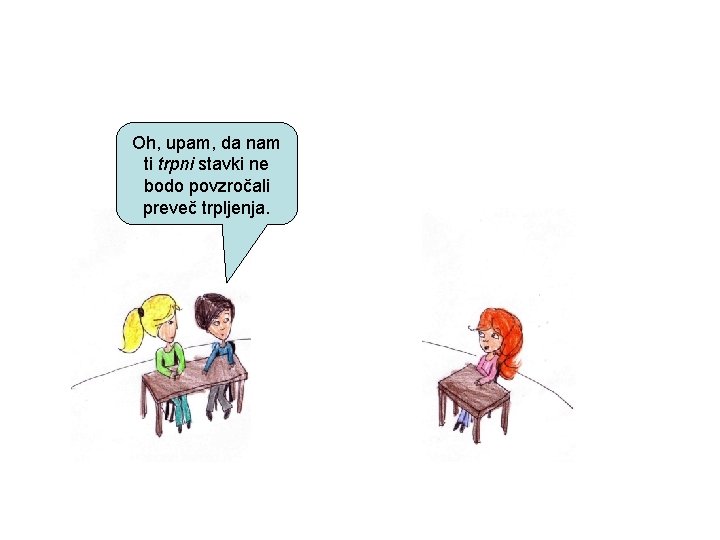 Oh, upam, da nam ti trpni stavki ne bodo povzročali preveč trpljenja. 