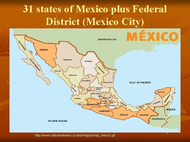 31 states of Mexico plus Federal District (Mexico City) http: //www. nativenetworks. si. edu/images/map_mexico.