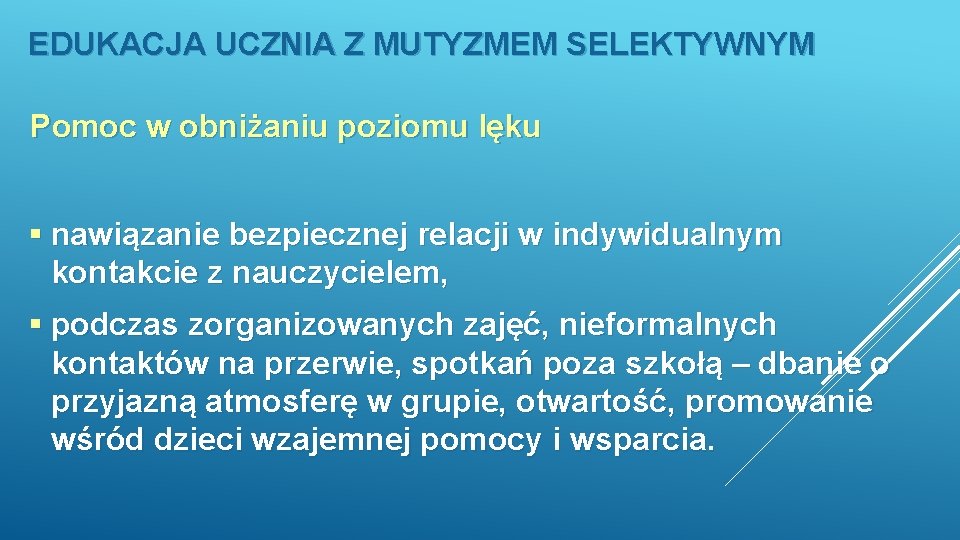 EDUKACJA UCZNIA Z MUTYZMEM SELEKTYWNYM Pomoc w obniżaniu poziomu lęku § nawiązanie bezpiecznej relacji