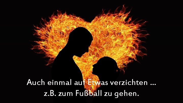 Auch einmal auf Etwas verzichten … z. B. zum Fußball zu gehen. 