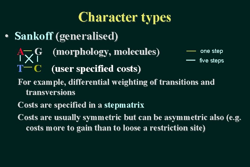 Character types • Sankoff (generalised) A G (morphology, molecules) T C (user specified costs)