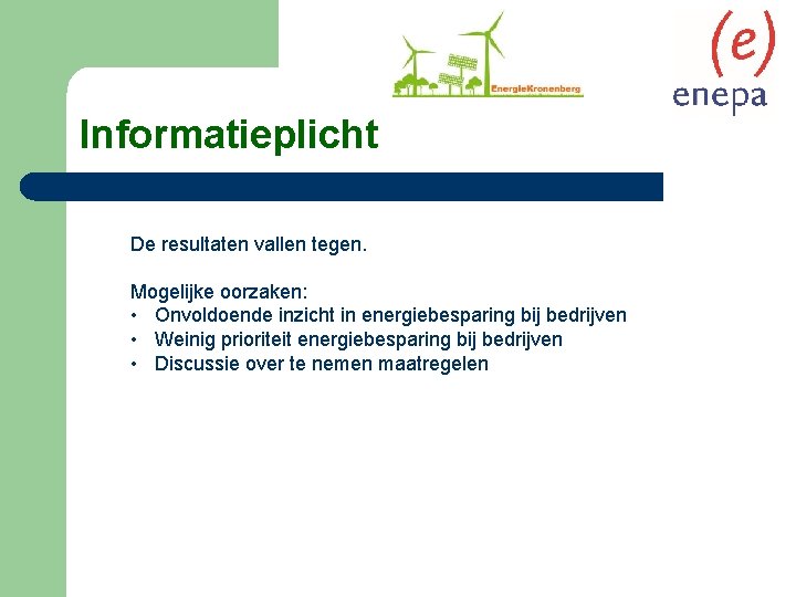 Informatieplicht De resultaten vallen tegen. Mogelijke oorzaken: • Onvoldoende inzicht in energiebesparing bij bedrijven