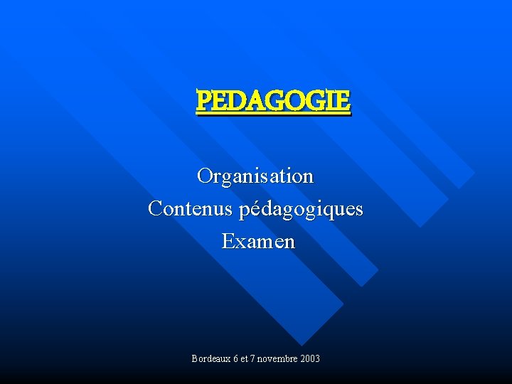 PEDAGOGIE Organisation Contenus pédagogiques Examen Bordeaux 6 et 7 novembre 2003 