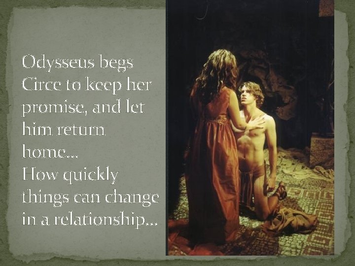 Odysseus begs Circe to keep her promise, and let him return home… How quickly
